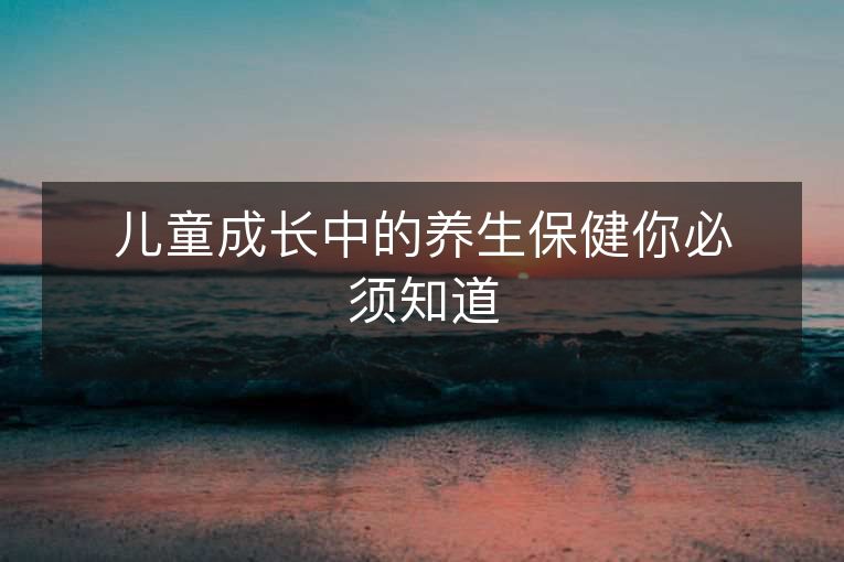 儿童成长中的养生保健你必须知道 儿童成长中的养生保健你必须知道