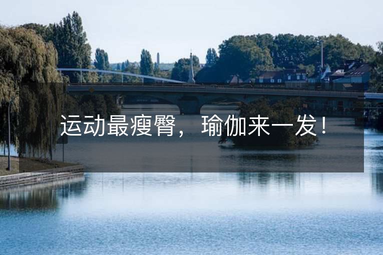 运动最瘦臀,瑜伽来一发! 运动最瘦臀,瑜伽来一发!