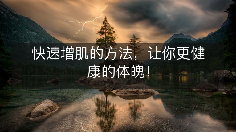 快速增肌的方法,让你更健康的体魄! 快速增肌的方法,让你更健康的体魄!