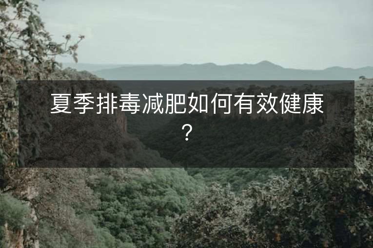 夏季排毒减肥如何有效健康? 夏季排毒减肥如何有效健康?