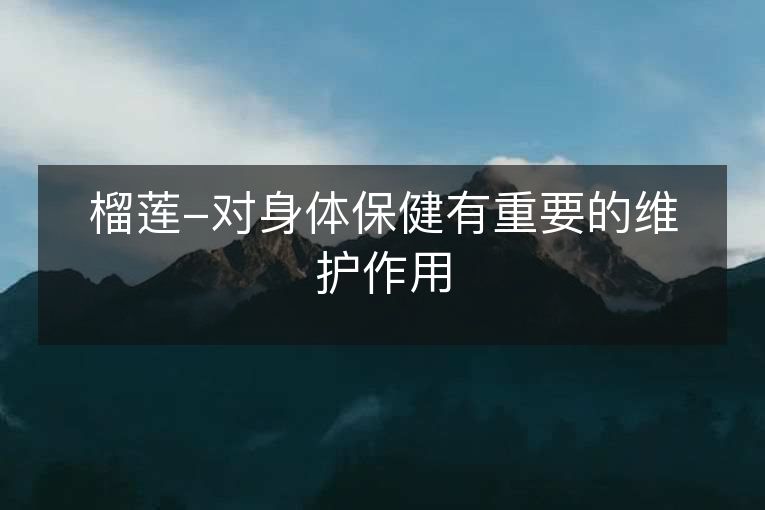 榴莲-对身体保健有重要的维护作用