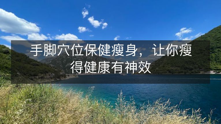 手脚穴位保健瘦身，让你瘦得健康有神效